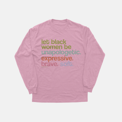 Let Black Women Be Unapologetic Expressive Brave Soft | Long Sleeve